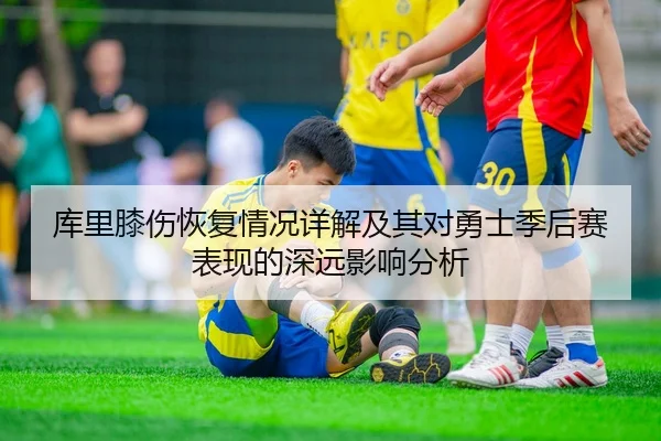 库里膝伤恢复情况详解及其对勇士季后赛表现的深远影响分析（KAIYUN SPORTS）